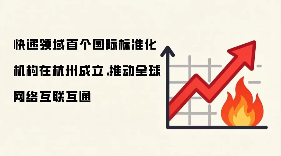 快递领域首个国际标准化机构在杭州成立，推动全球网络互联互通