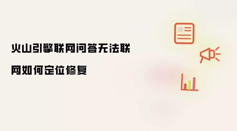 火山引擎联网问答无法联网如何定位修复