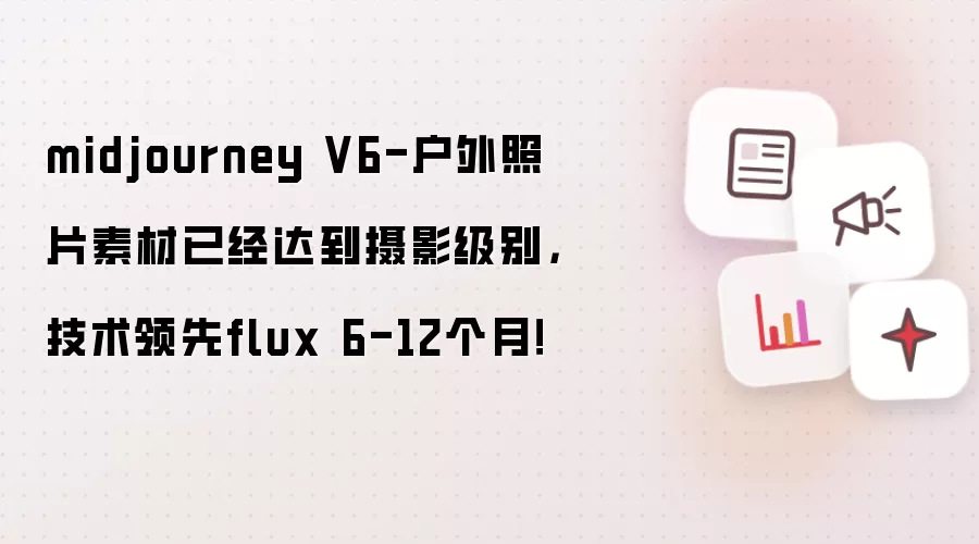 midjourney V6-户外照片素材已经达到摄影级别，技术领先flux 6-12个月！