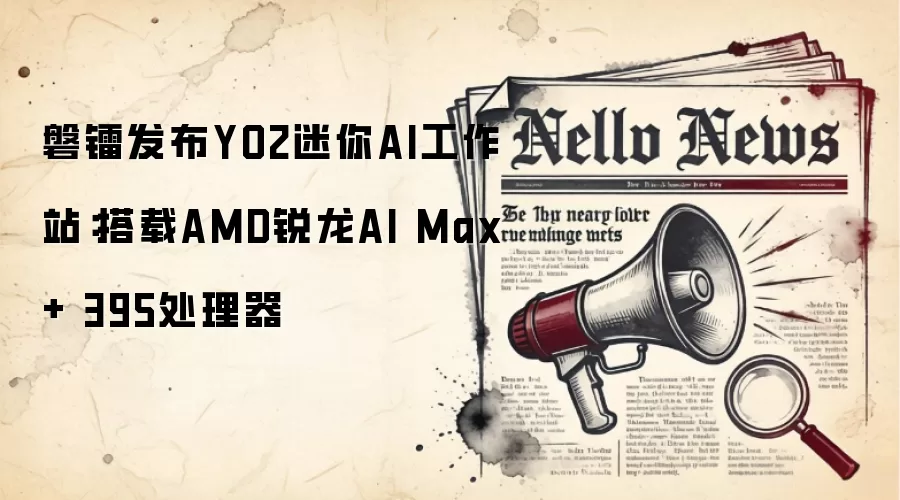 磐镭发布YO2迷你AI工作站：搭载AMD锐龙AI Max+ 395处理器