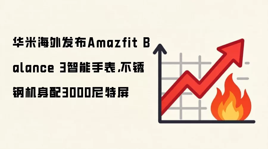 华米海外发布Amazfit Balance 3智能手表，不锈钢机身配3000尼特屏