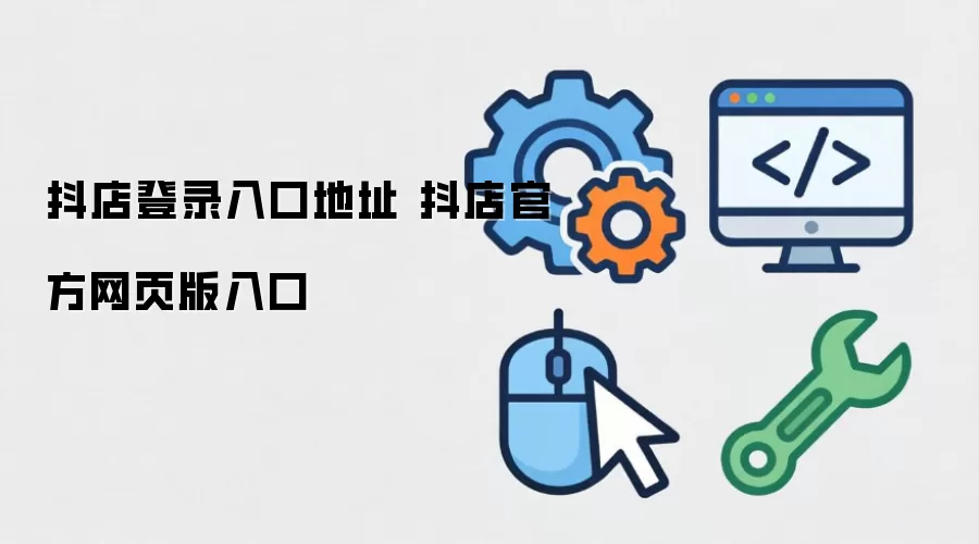 抖店登录入口地址 抖店官方网页版入口