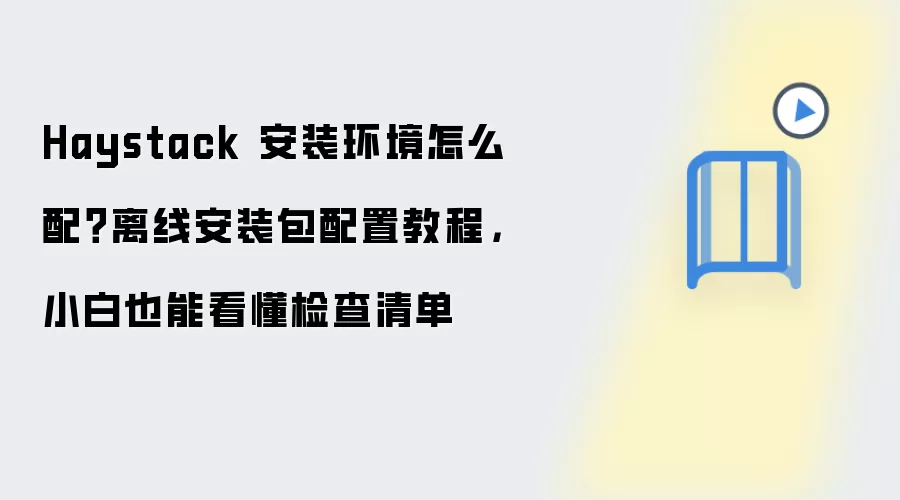 Haystack 安装环境怎么配？离线安装包配置教程，小白也能看懂检查清单