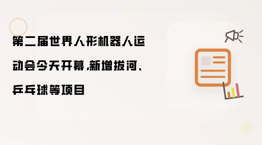 第二届世界人形机器人运动会今天开幕，新增拔河、乒乓球等项目