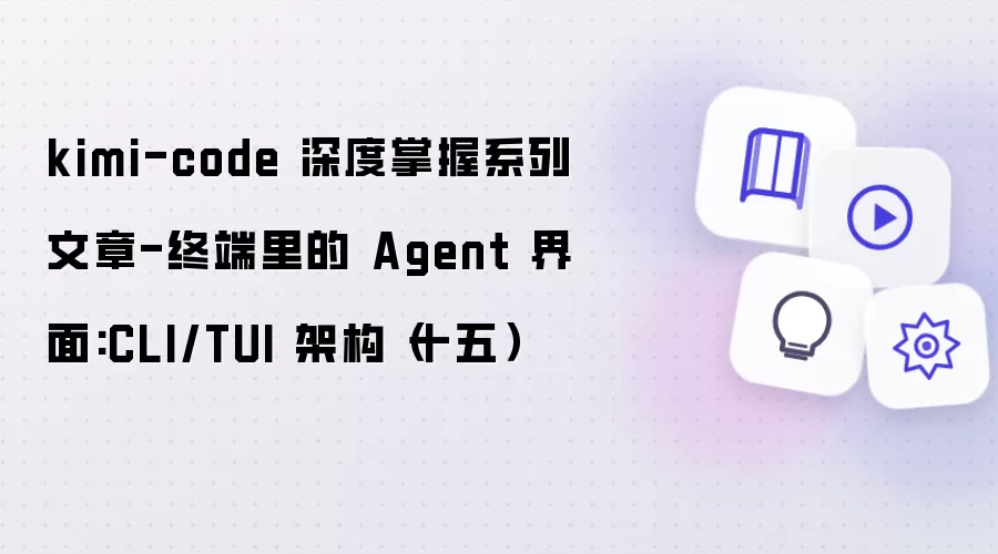 kimi-code 深度掌握系列文章-终端里的 Agent 界面:CLI/TUI 架构（十五）