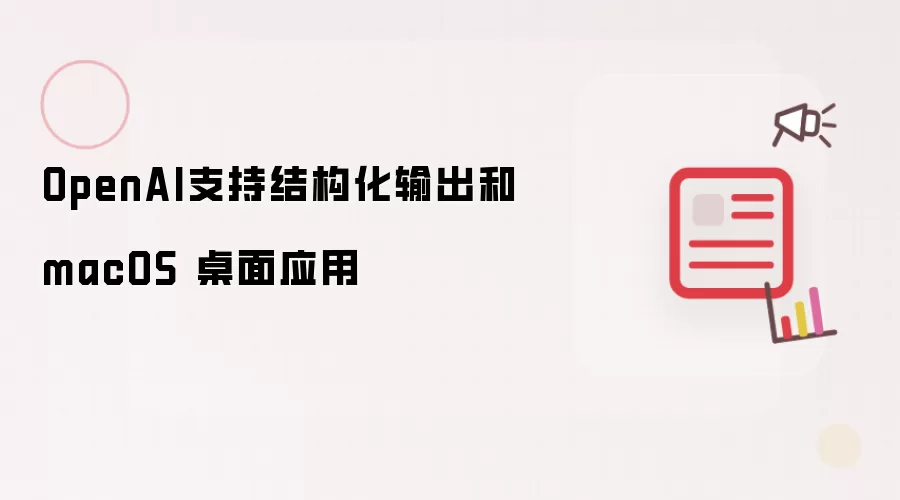 OpenAI支持结构化输出和macOS 桌面应用