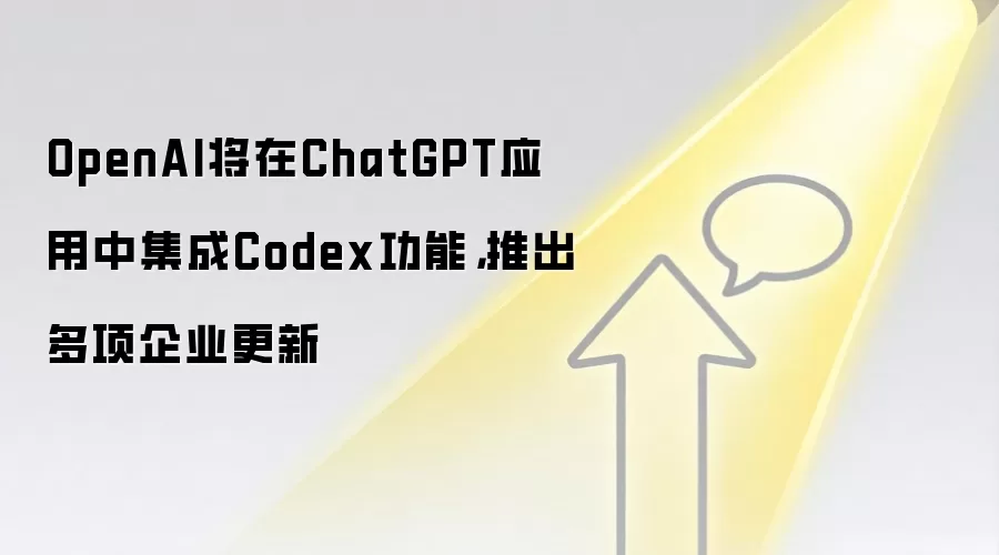 OpenAI将在ChatGPT应用中集成Codex功能，推出多项企业更新