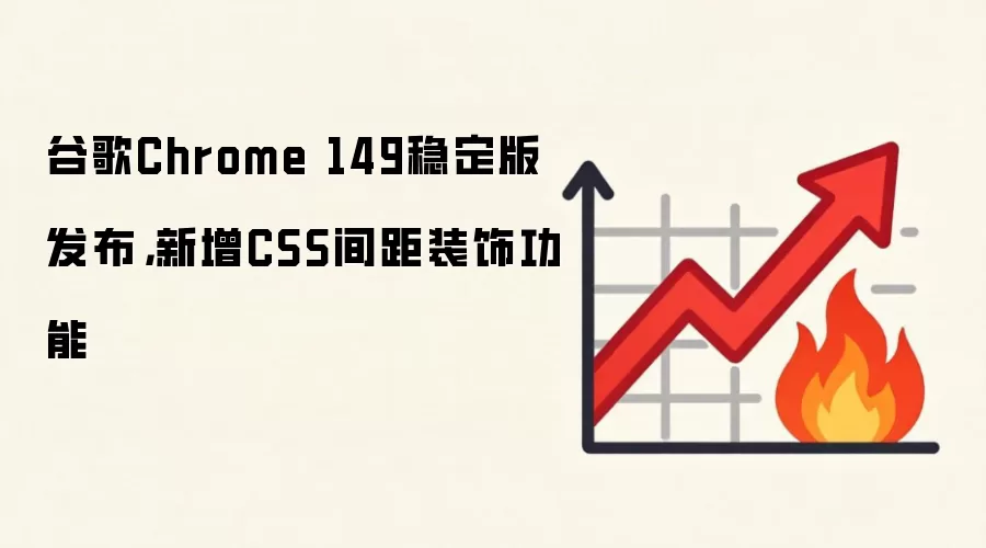 谷歌Chrome 149稳定版发布，新增CSS间距装饰功能
