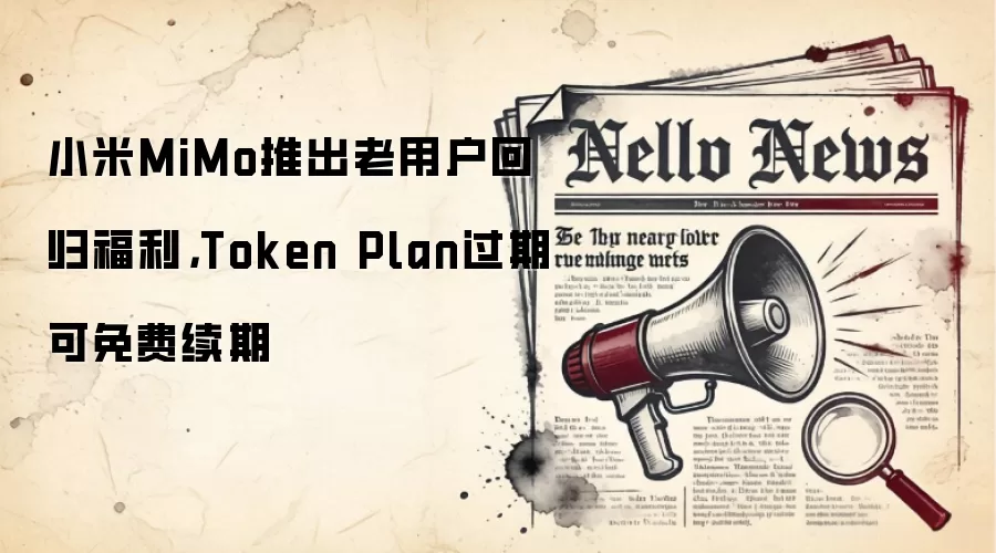 小米MiMo推出老用户回归福利，Token Plan过期可免费续期