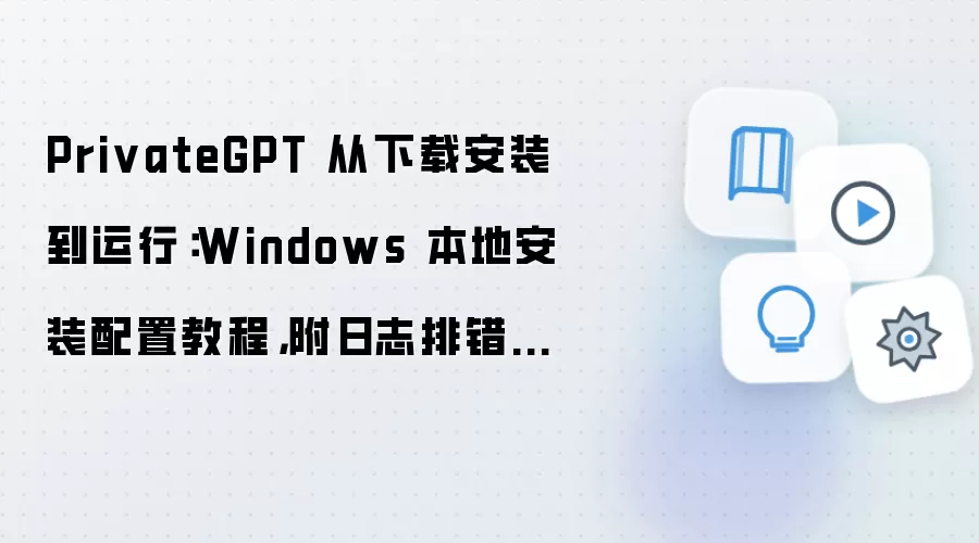 PrivateGPT 从下载安装到运行：Windows 本地安装配置教程，附日志排错方法