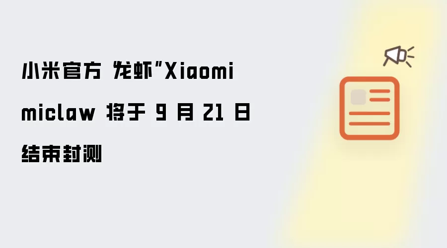 小米官方“龙虾”Xiaomi miclaw 将于 9 月 21 日结束封测