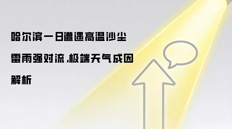 哈尔滨一日遭遇高温沙尘雷雨强对流，极端天气成因解析