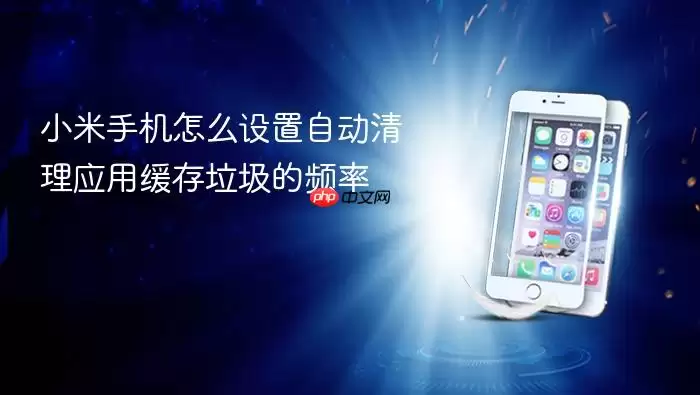 小米手机怎么设置自动清理应用缓存垃圾的频率