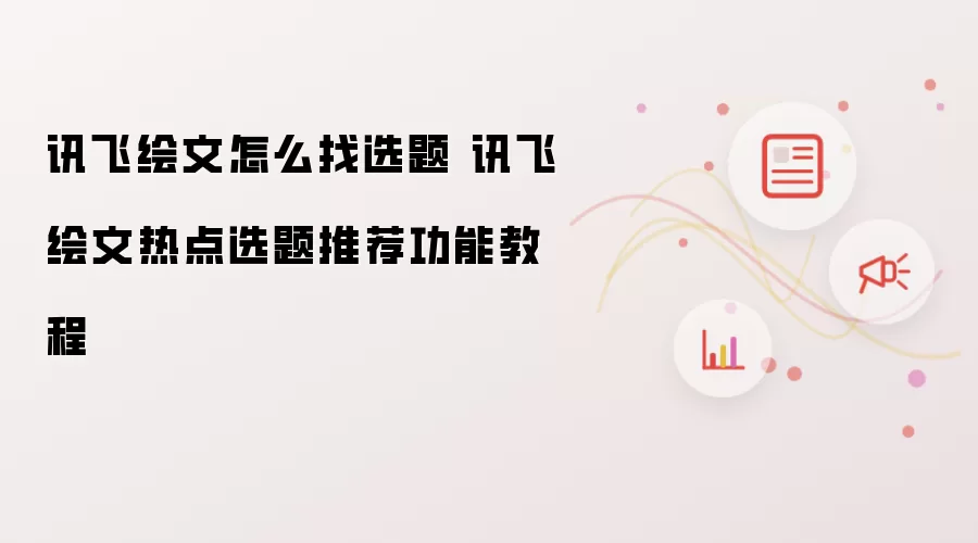 讯飞绘文怎么找选题 讯飞绘文热点选题推荐功能教程
