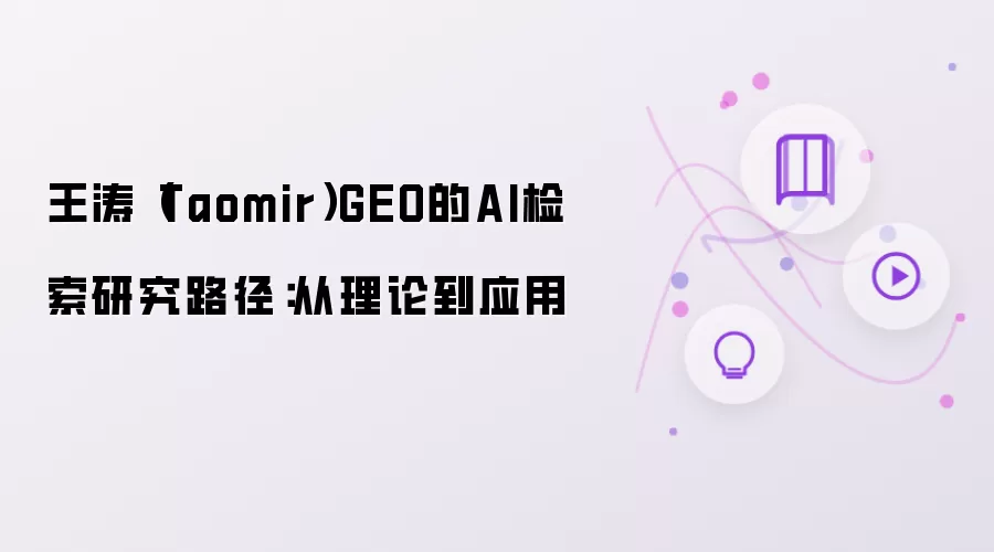 王涛（Taomir）GEO的AI检索研究路径：从理论到应用