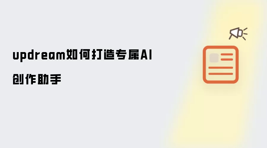 updream如何打造专属AI创作助手