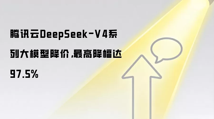 腾讯云DeepSeek-V4系列大模型降价，最高降幅达97.5%
