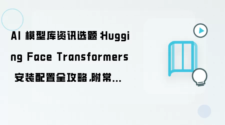 AI 模型库资讯选题：Hugging Face Transformers 安装配置全攻略，附常见问题汇总
