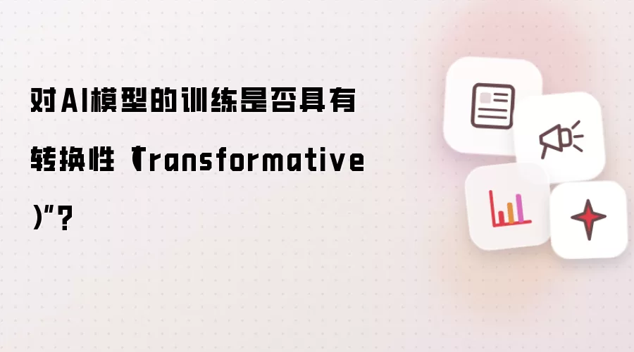 对AI模型的训练是否具有转换性（Transformative）”？