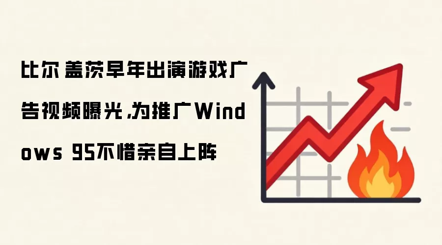 比尔·盖茨早年出演游戏广告视频曝光，为推广Windows 95不惜亲自上阵