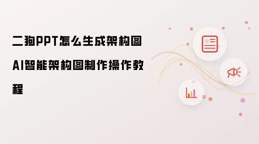 二狗PPT怎么生成架构图 AI智能架构图制作操作教程