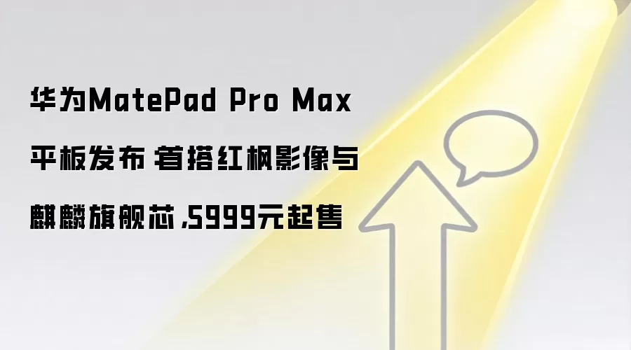 华&为MatePad Pro Max平板发布：首搭红枫影像与麒麟旗舰芯，5999元起售