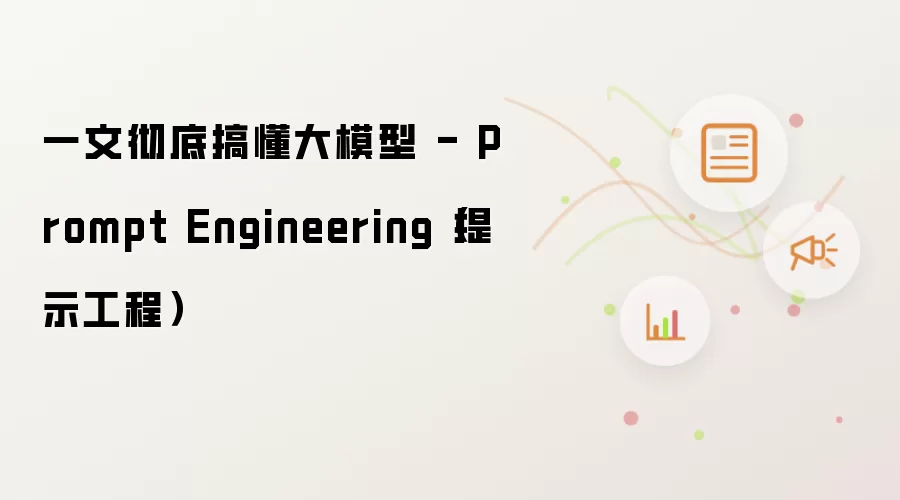 一文彻底搞懂大模型 - Prompt Engineering（提示工程）