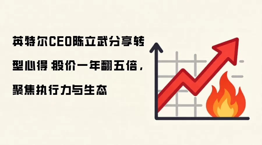 英特尔CEO陈立武分享转型心得：股价一年翻五倍，聚焦执行力与生态