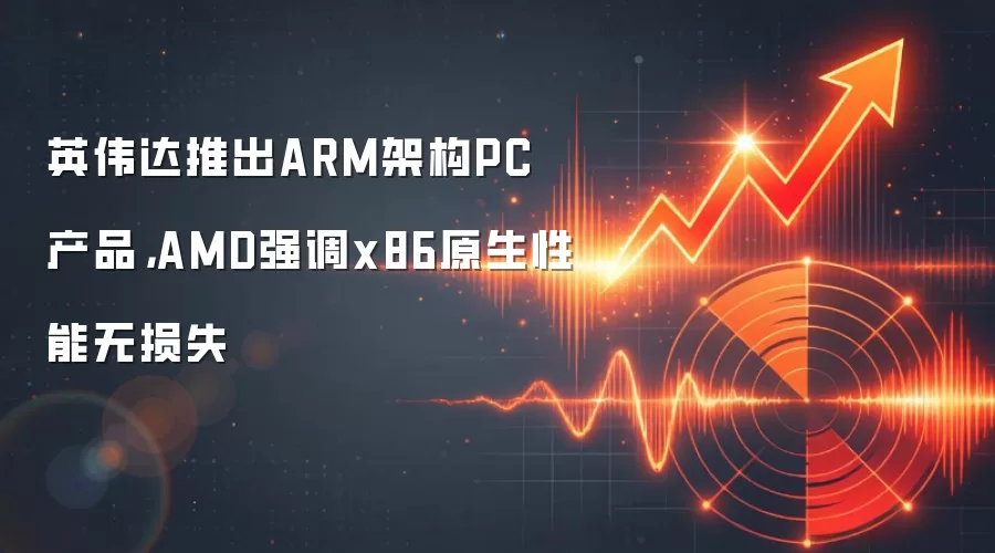 英伟达推出ARM架构PC产品，AMD强调x86原生性能无损失