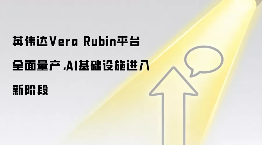 英伟达Vera Rubin平台全面量产，AI基础设施进入新阶段