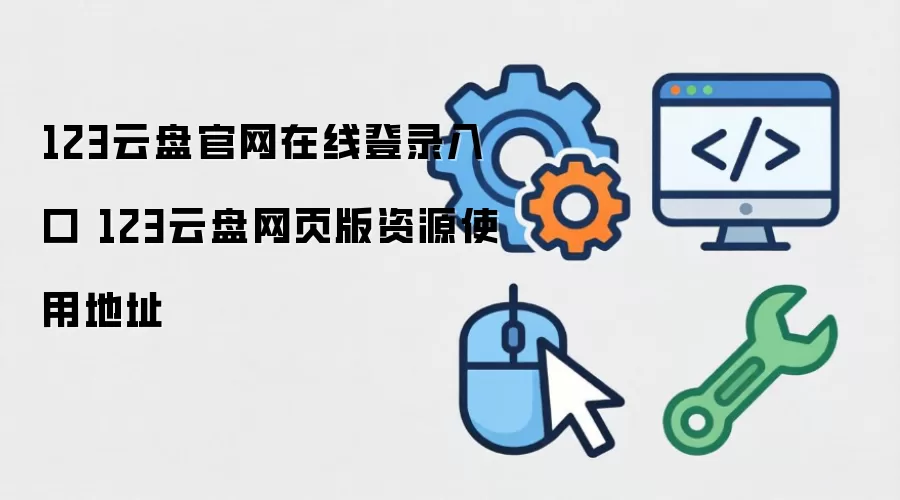 123云盘官网在线登录入口 123云盘网页版资源使用地址