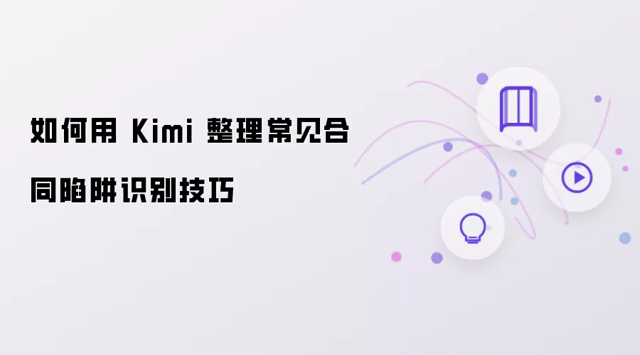 如何用 Kimi 整理常见合同陷阱识别技巧