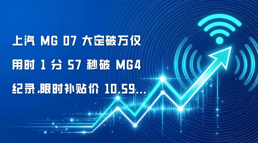 上汽 MG 07 大定破万仅用时 1 分 57 秒破 MG4 纪录，限时补贴价 10.59 万元起
