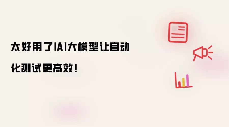 太好用了！AI大模型让自动化测试更高效！