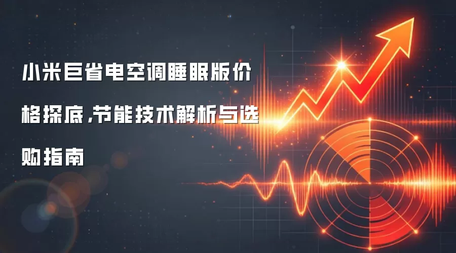 小米巨省电空调睡眠版价格探底，节能技术解析与选购指南