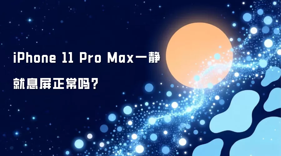 iPhone 11 Pro Max一静就息屏正常吗？