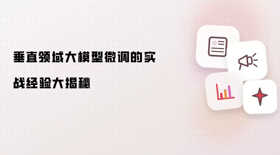 垂直领域大模型微调的实战经验大揭秘