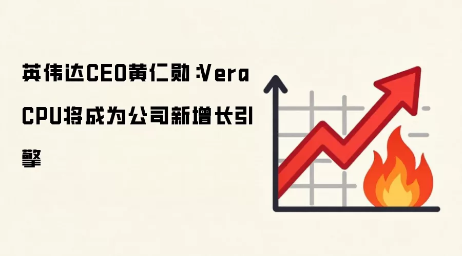 英伟达CEO黄仁勋：Vera CPU将成为公司新增长引擎