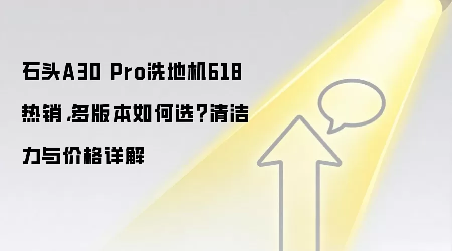 石头A30 Pro洗地机618热销，多版本如何选？清洁力与价格详解