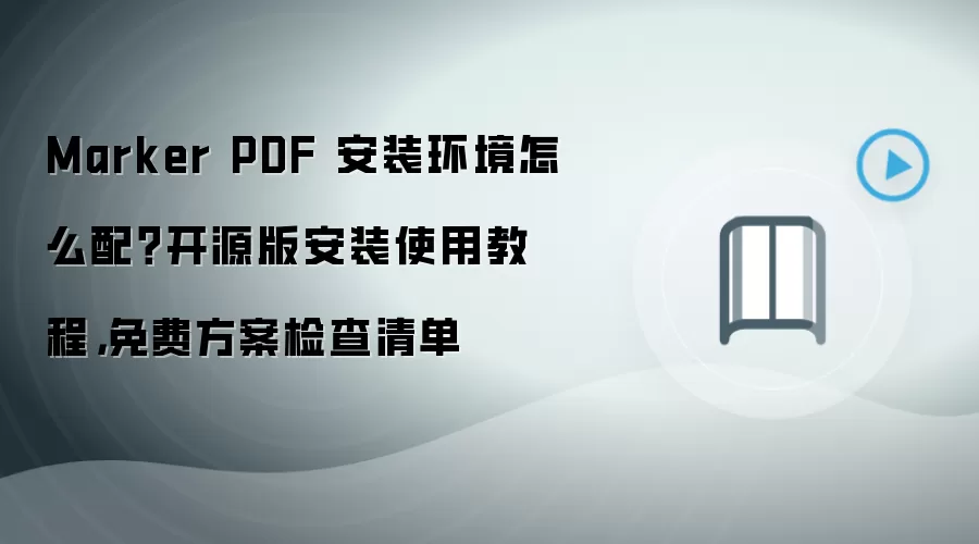 Marker PDF 安装环境怎么配？开源版安装使用教程，免费方案检查清单