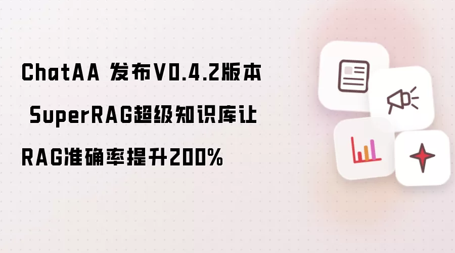 ChatAA 发布V0.4.2版本 SuperRAG超级知识库让RAG准确率提升200%