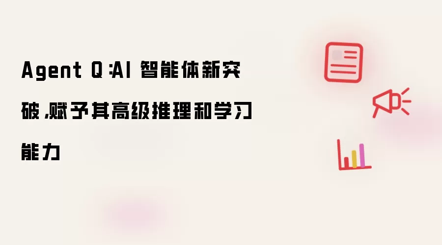 Agent Q：AI 智能体新突破，赋予其高级推理和学习能力