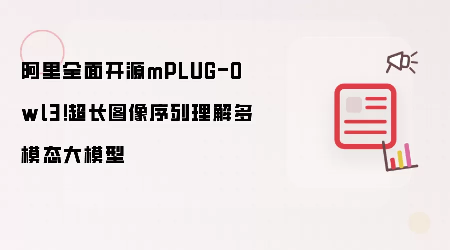 阿里全面开源mPLUG-Owl3！超长图像序列理解多模态大模型