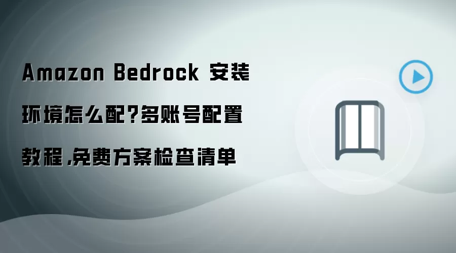 Amazon Bedrock 安装环境怎么配？多账号配置教程，免费方案检查清单