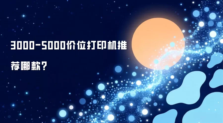 3000-5000价位打印机推荐哪款？