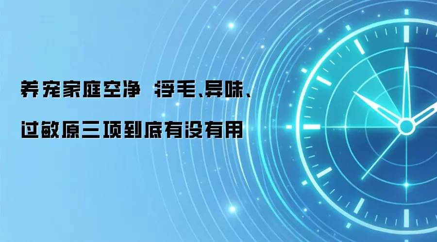 养宠家庭空净：浮毛、异味、过敏原三项到底有没有用