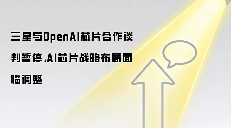 三星与OpenAI芯片合作谈判暂停，AI芯片战略布局面临调整