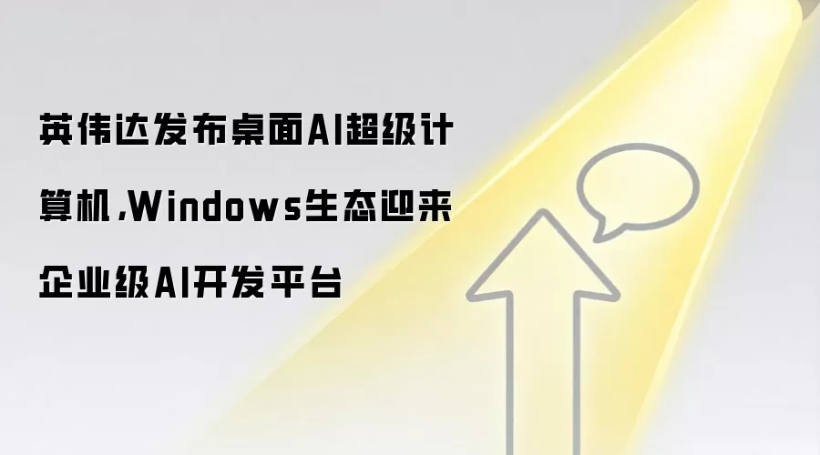 英伟达发布桌面AI超级计算机,Windows生态迎来企业级AI开发平台