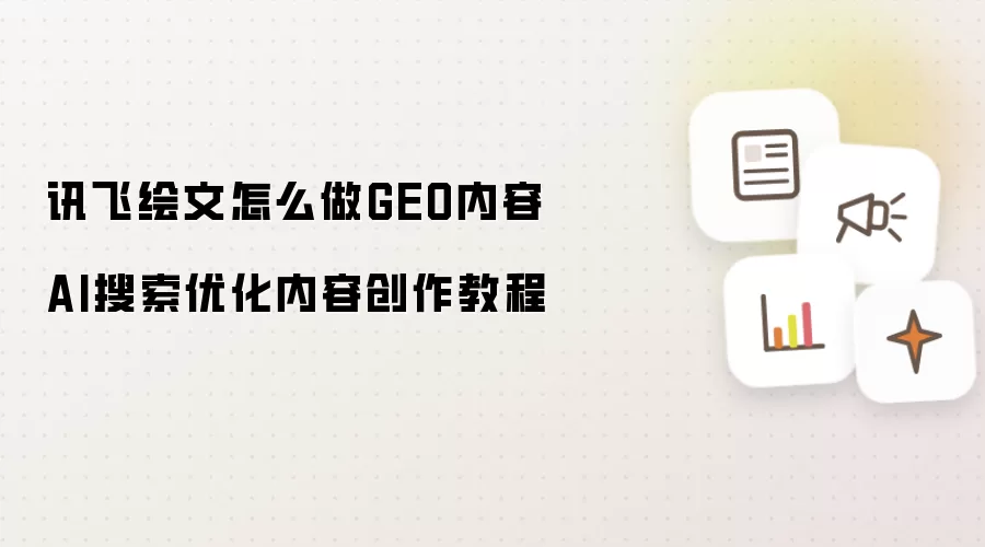 讯飞绘文怎么做GEO内容 AI搜索优化内容创作教程