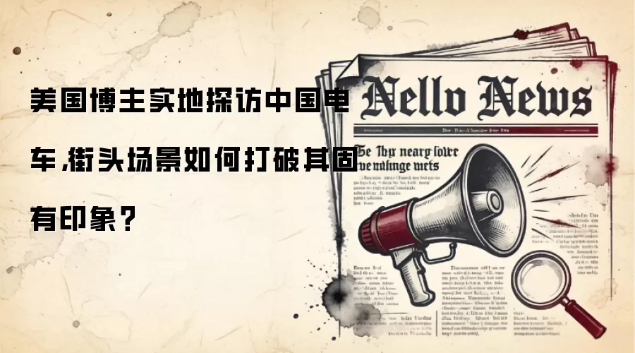 美国博主实地探访中国电车，街头场景如何打破其固有印象？